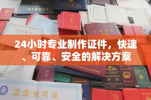 三重24小时专业制作证件，快速、可靠、安全的解决方案