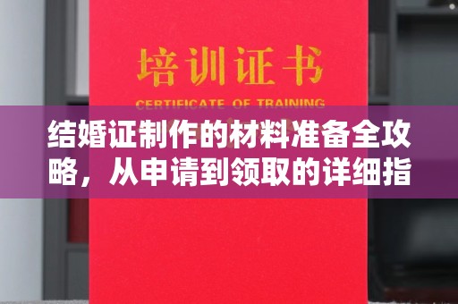 鹿城结婚证制作的材料准备全攻略，从申请到领取的详细指南